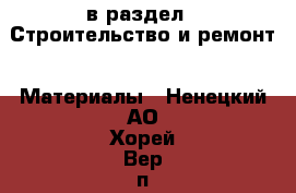  в раздел : Строительство и ремонт » Материалы . Ненецкий АО,Хорей-Вер п.